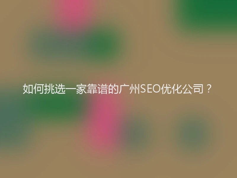 如何挑选一家靠谱的广州SEO优化公司？