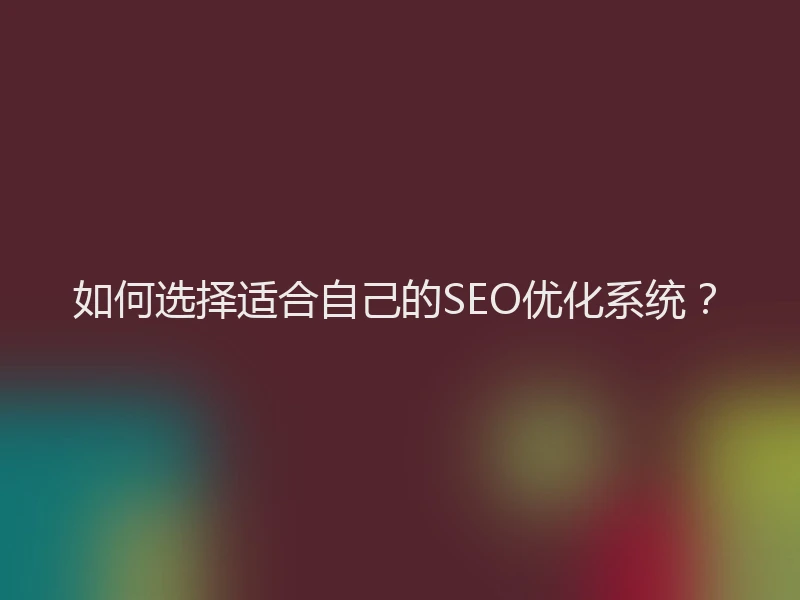 如何选择适合自己的SEO优化系统？