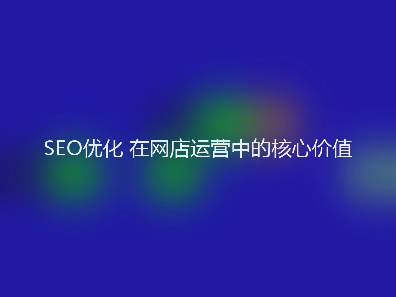 SEO优化 在网店运营中的核心价值