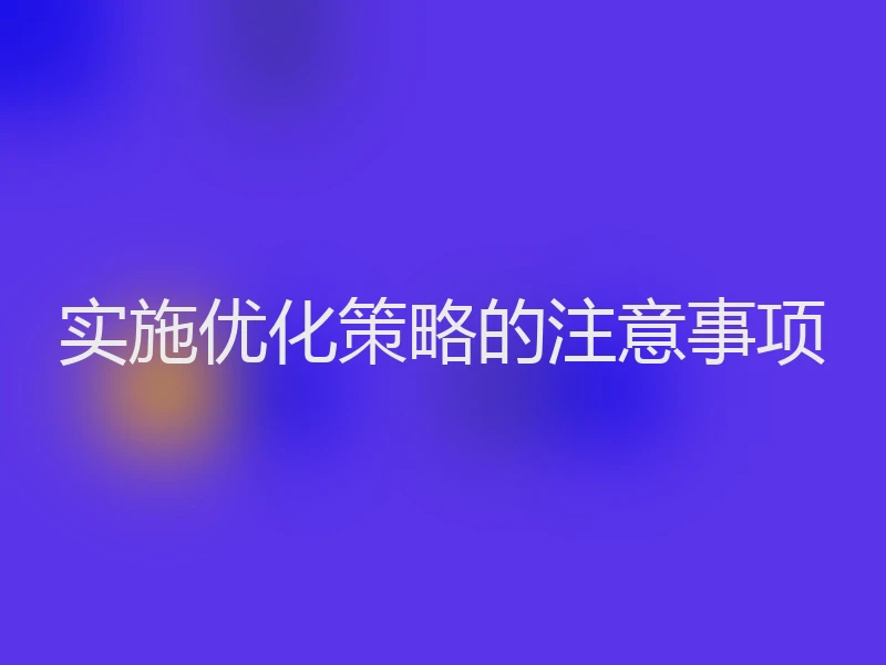 实施优化策略的注意事项