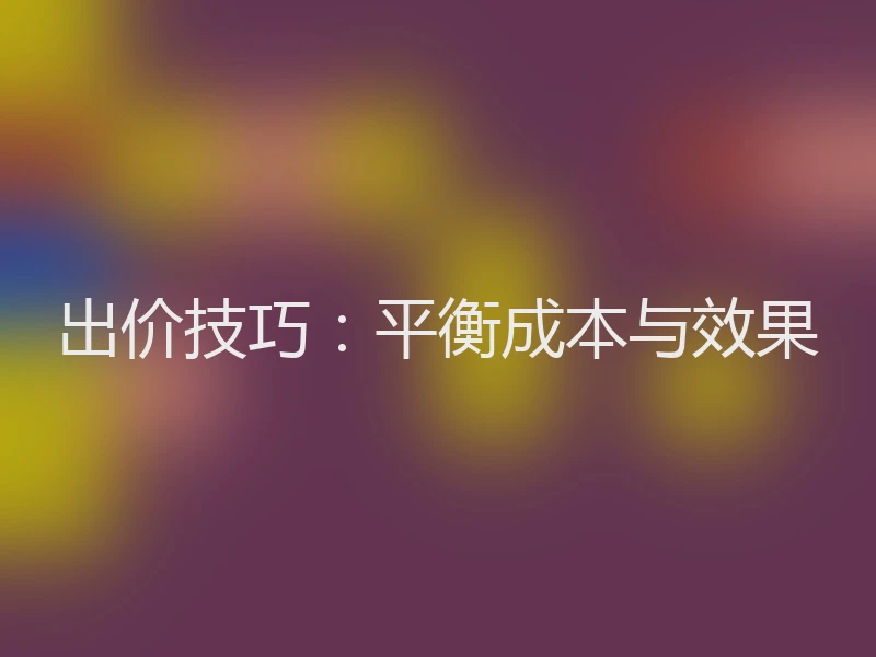 出价技巧：平衡成本与效果