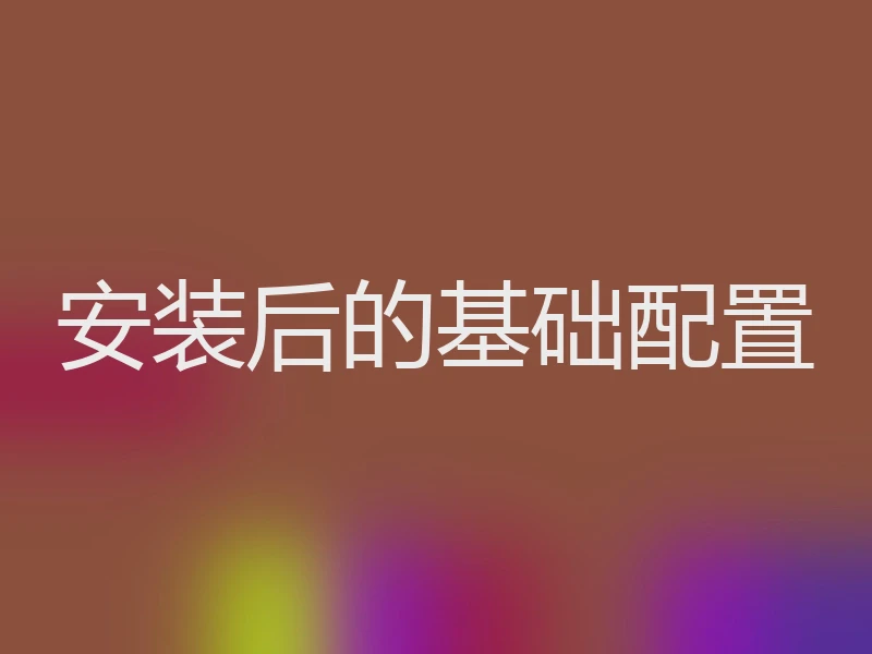 安装后的基础配置