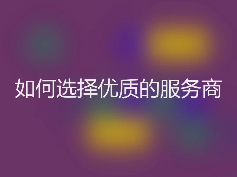 如何选择优质的服务商