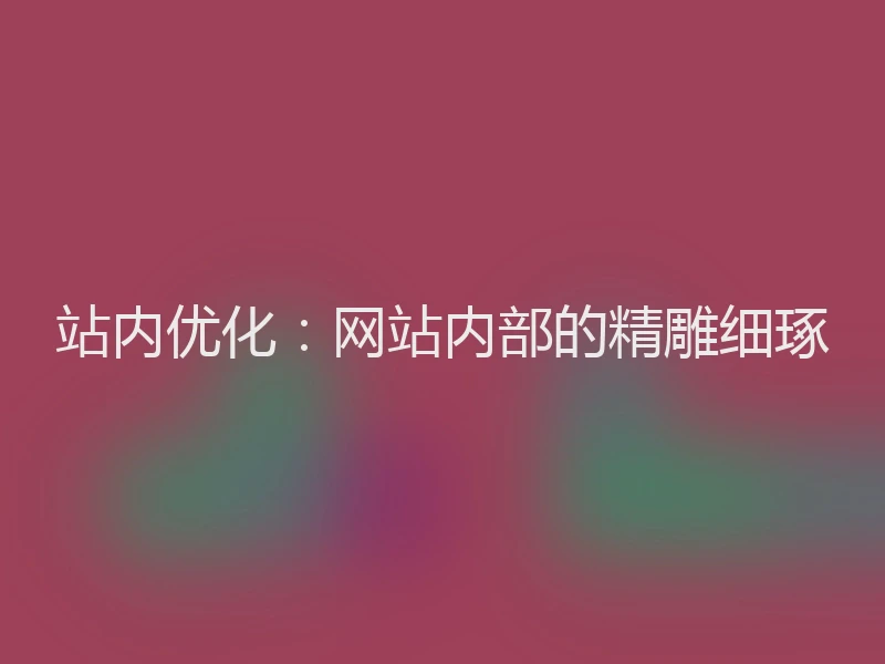 站内优化：网站内部的精雕细琢
