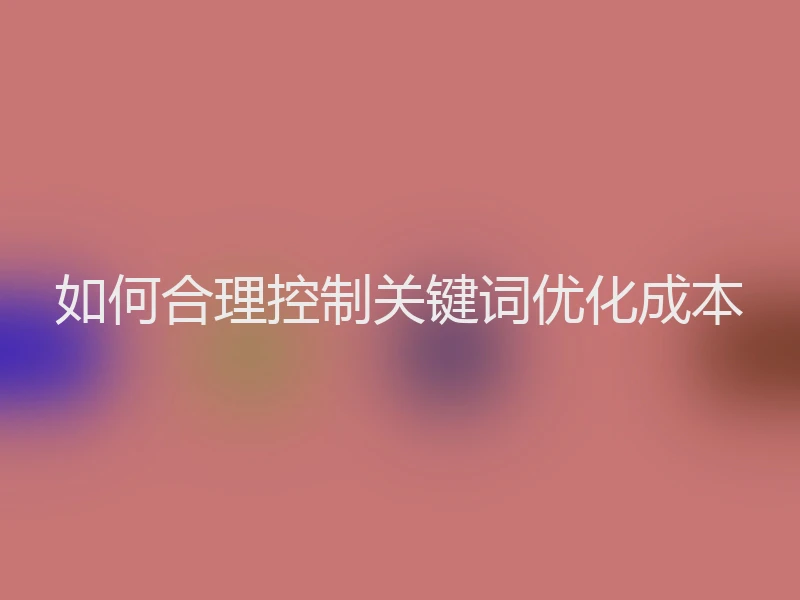 如何合理控制关键词优化成本