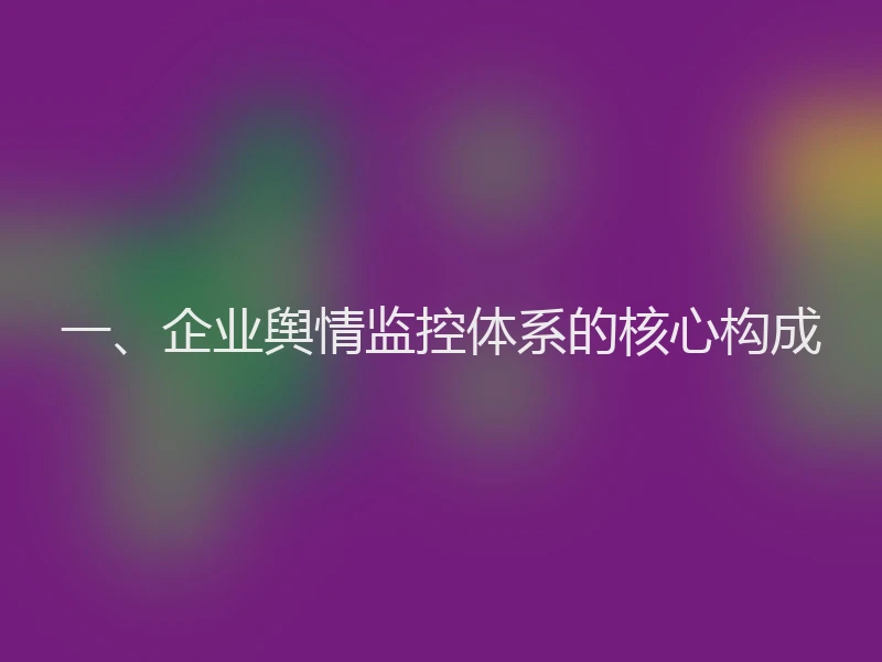 一、企业舆情监控体系的核心构成