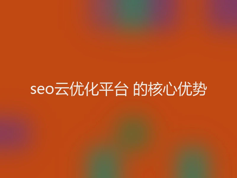 seo云优化平台 的核心优势