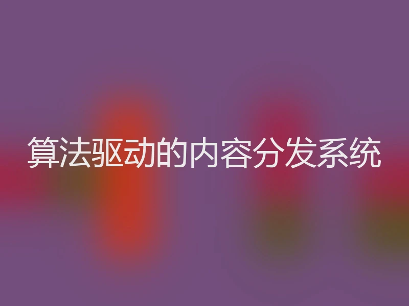 算法驱动的内容分发系统