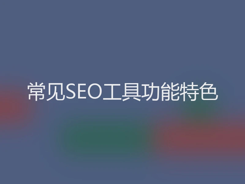 常见SEO工具功能特色