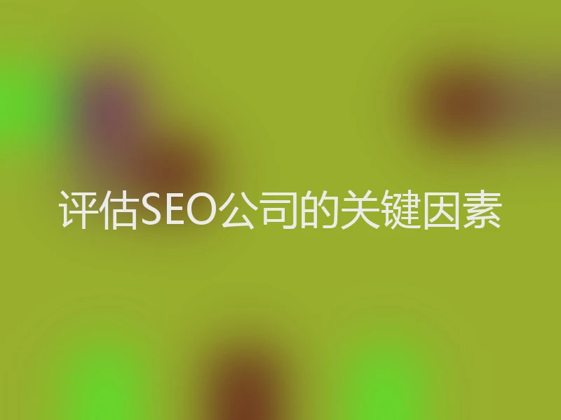 评估SEO公司的关键因素