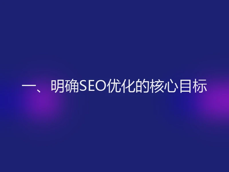 一、明确SEO优化的核心目标
