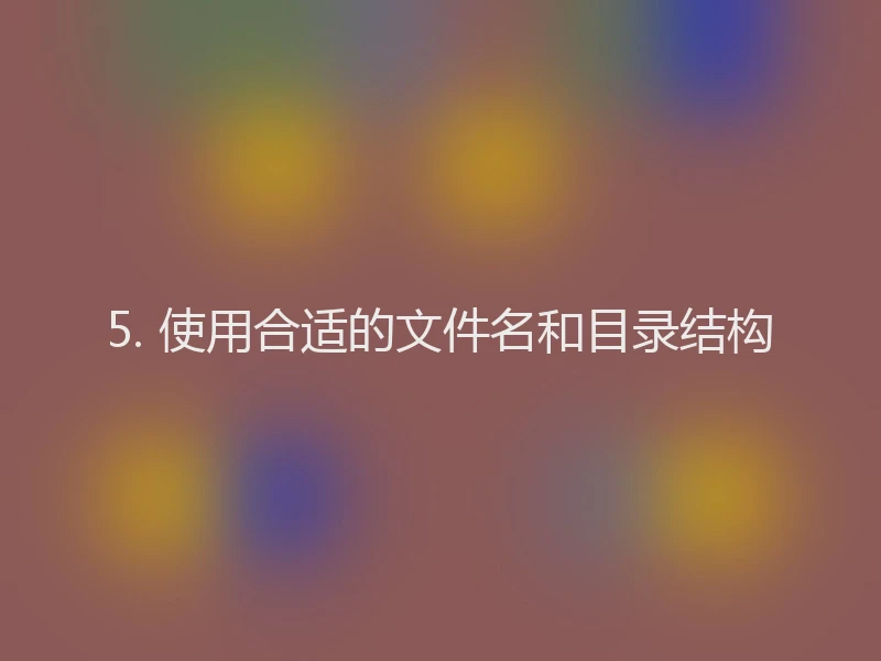 5. 使用合适的文件名和目录结构