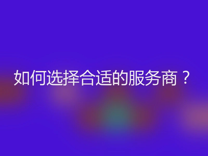 如何选择合适的服务商?