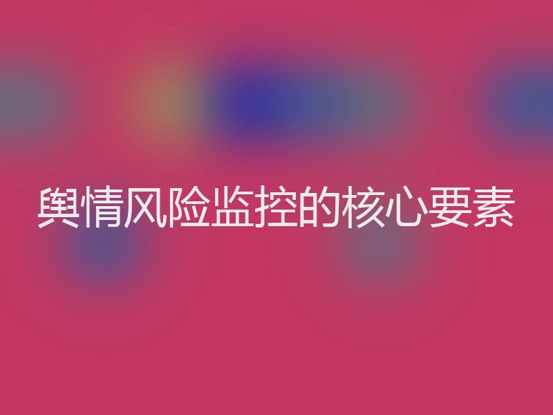 舆情风险监控的核心要素