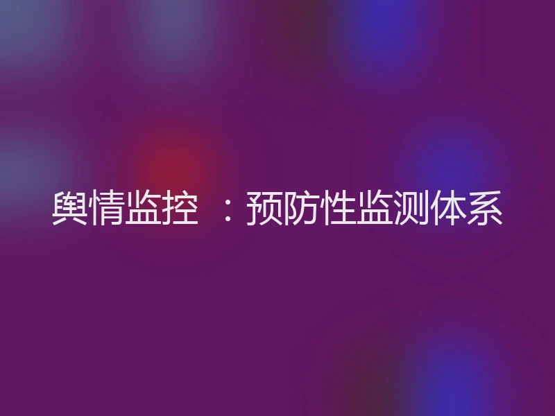 舆情监控 ：预防性监测体系