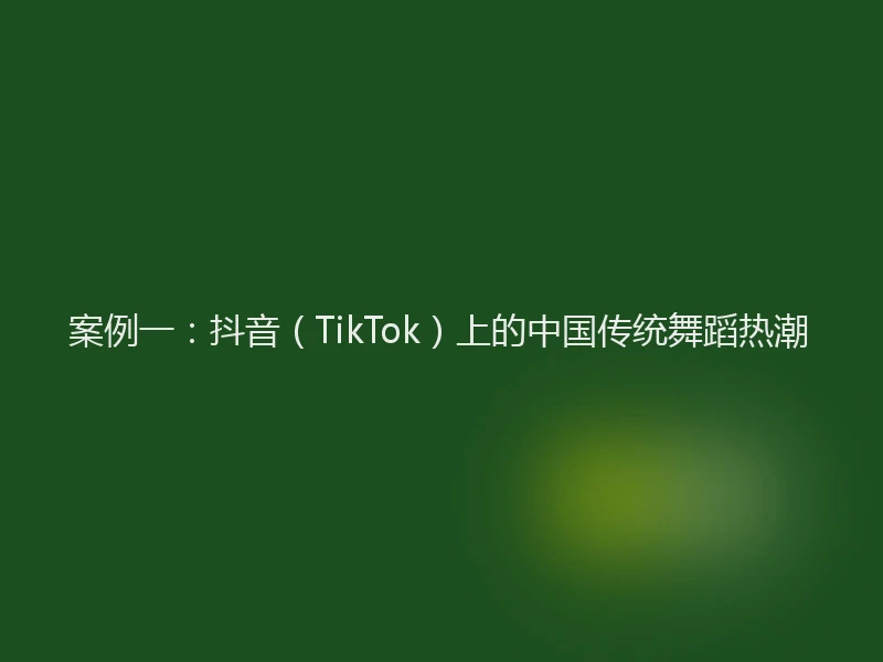 案例一：抖音（TikTok）上的中国传统舞蹈热潮
