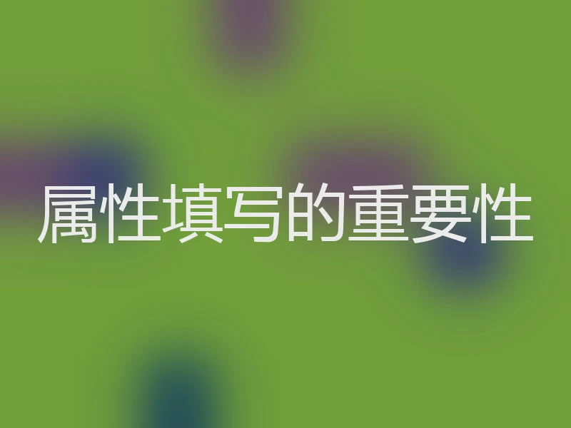 属性填写的重要性