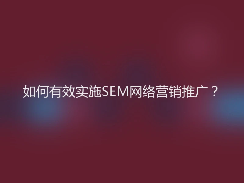 如何有效实施SEM网络营销推广？