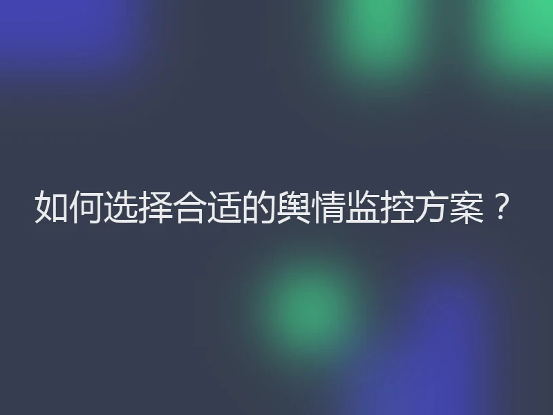 如何选择合适的舆情监控方案？