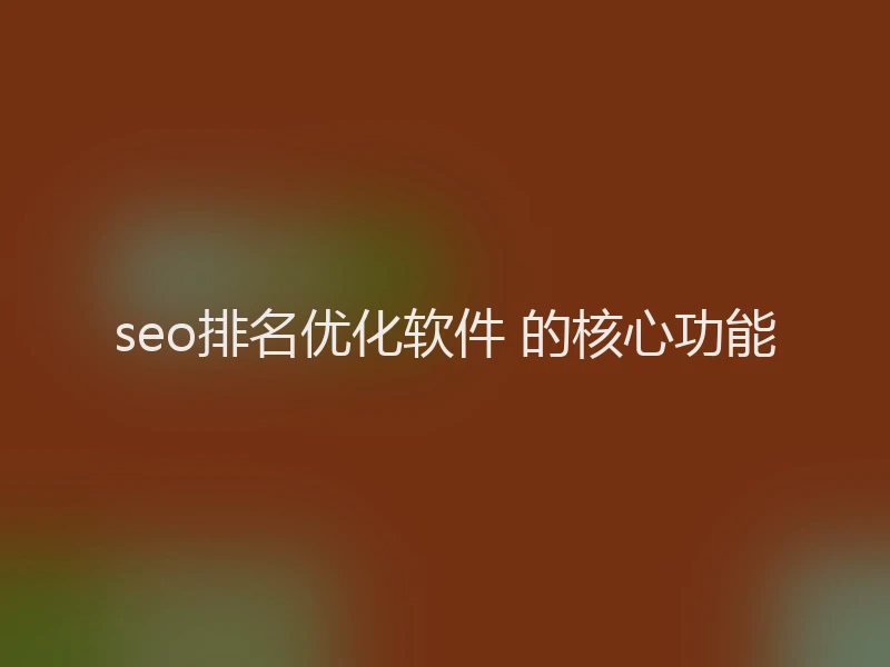 seo排名优化软件 的核心功能