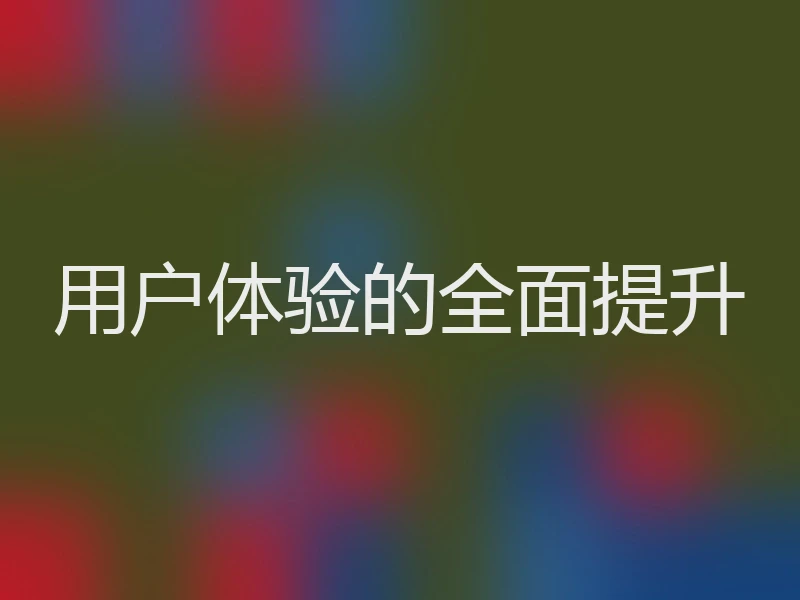 用户体验的全面提升