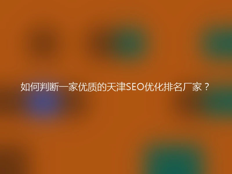 如何判断一家优质的天津SEO优化排名厂家？