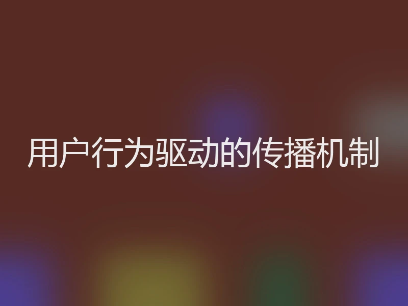 用户行为驱动的传播机制