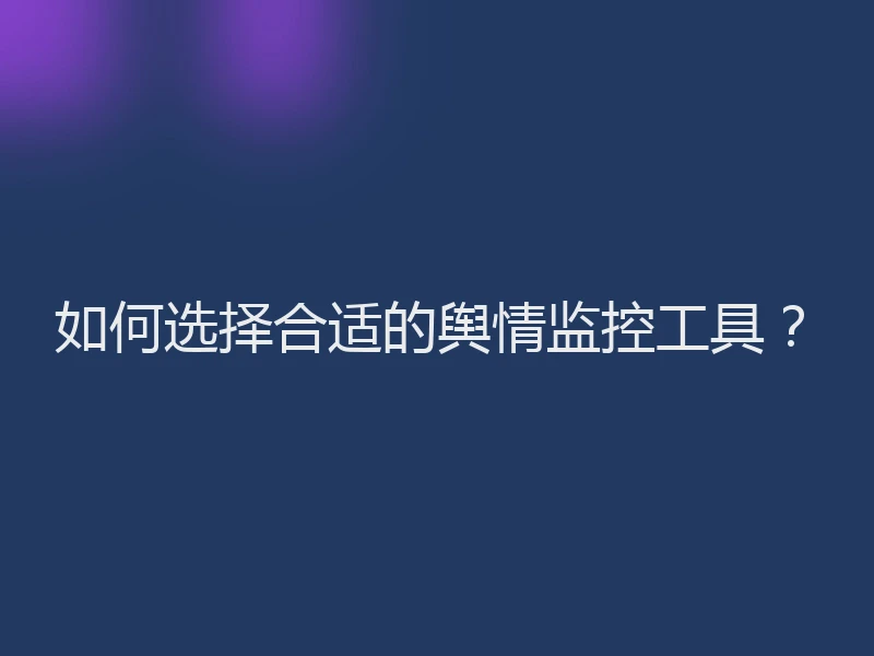 如何选择合适的舆情监控工具？