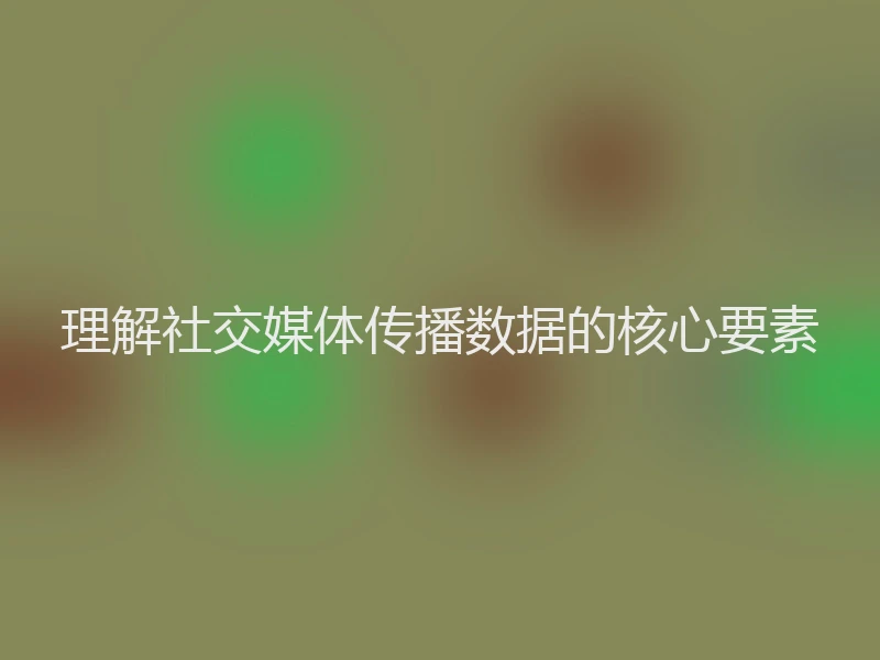 理解社交媒体传播数据的核心要素