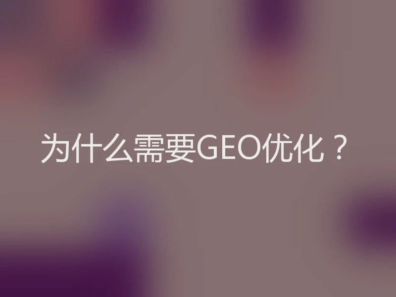 为什么需要GEO优化？