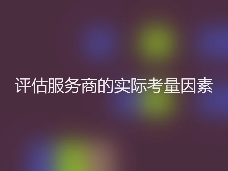 评估服务商的实际考量因素