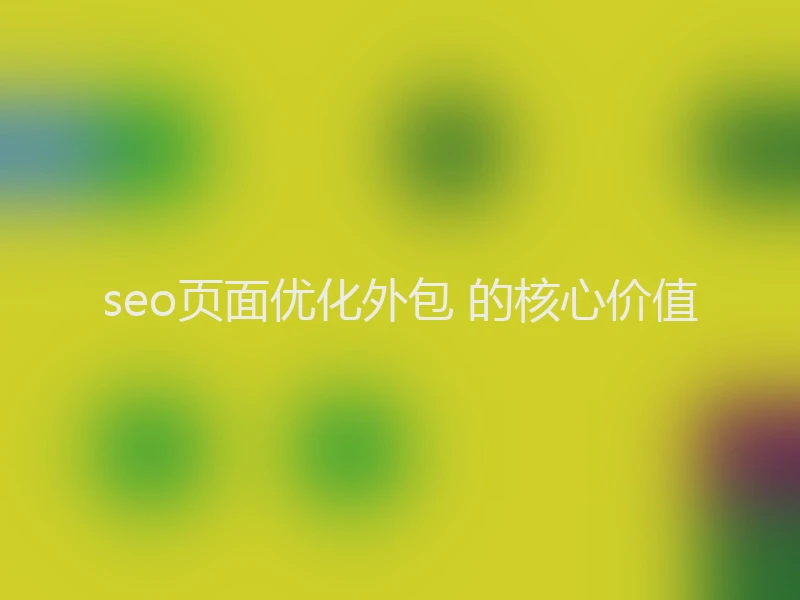 seo页面优化外包 的核心价值