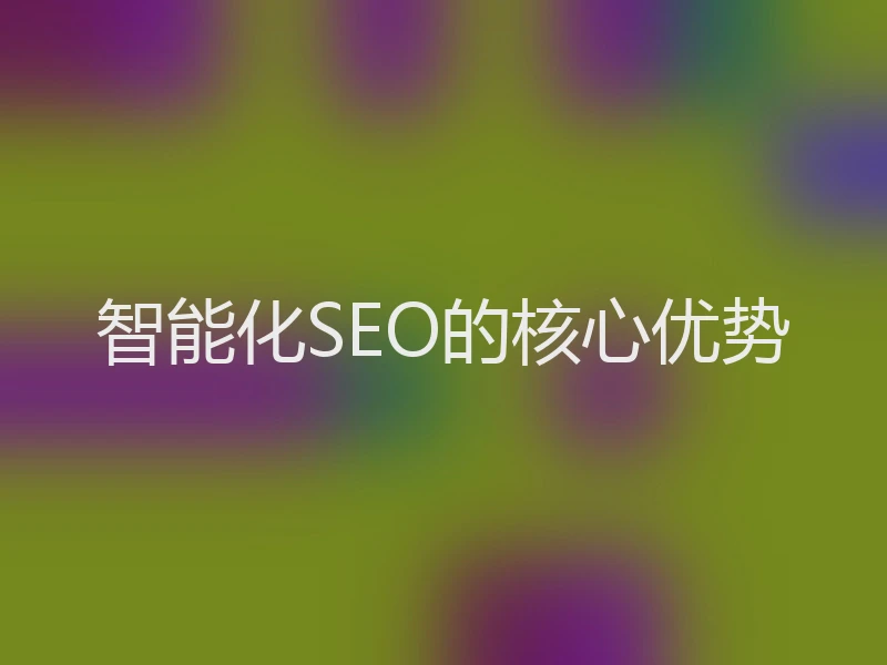 智能化SEO的核心优势
