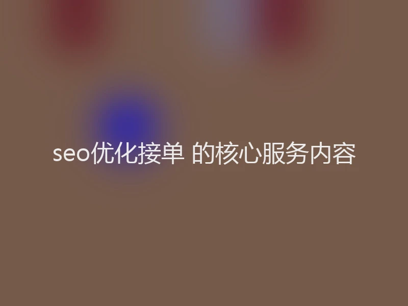 seo优化接单 的核心服务内容