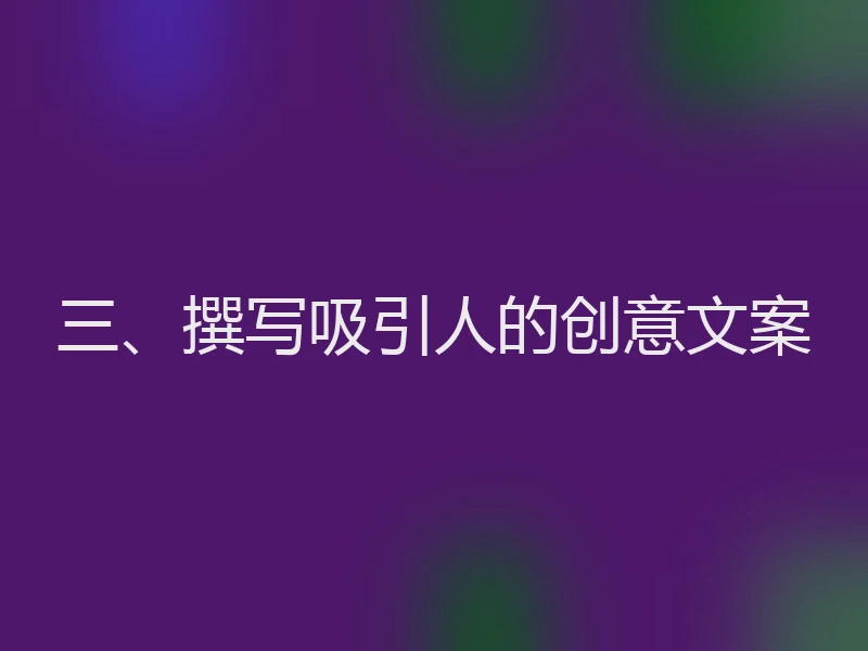 三、撰写吸引人的创意文案