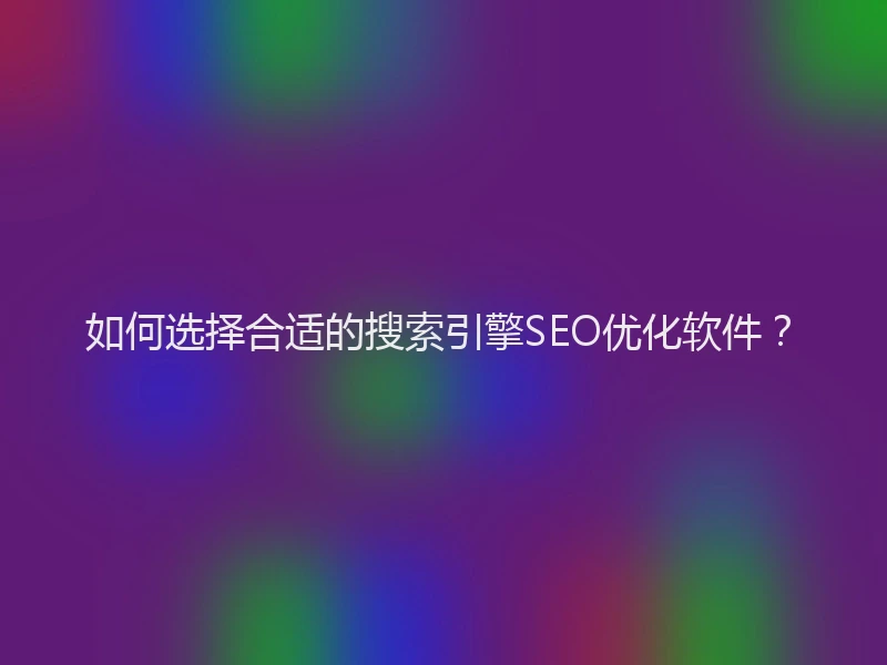 如何选择合适的搜索引擎SEO优化软件？