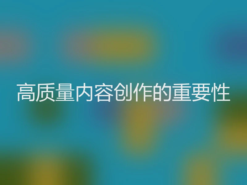 高质量内容创作的重要性
