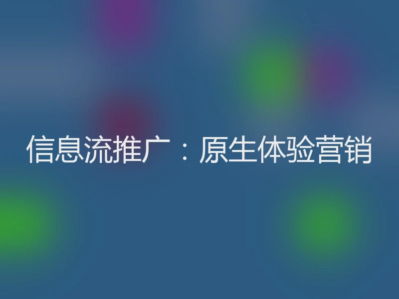 信息流推广：原生体验营销