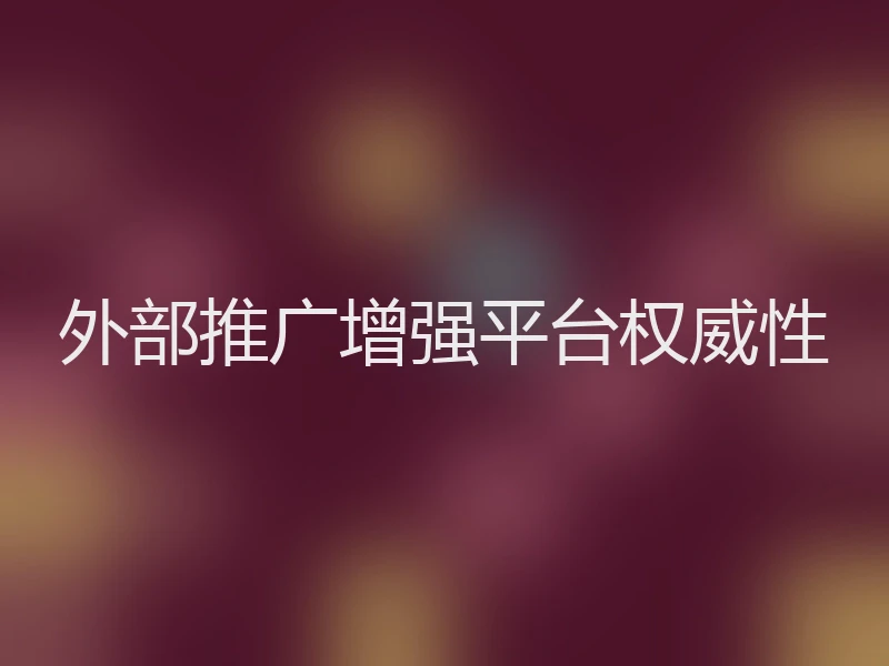 外部推广增强平台权威性
