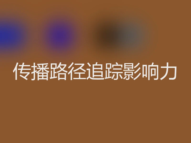 传播路径追踪影响力