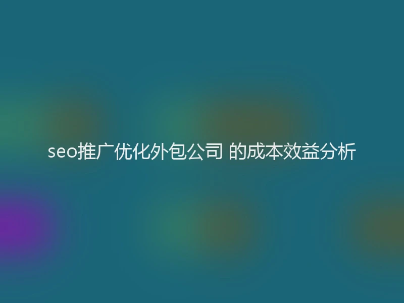 seo推广优化外包公司 的成本效益分析