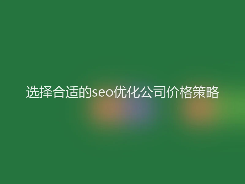 选择合适的seo优化公司价格策略