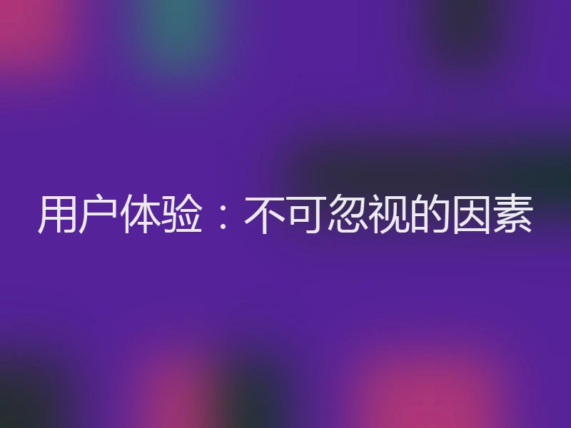 用户体验：不可忽视的因素