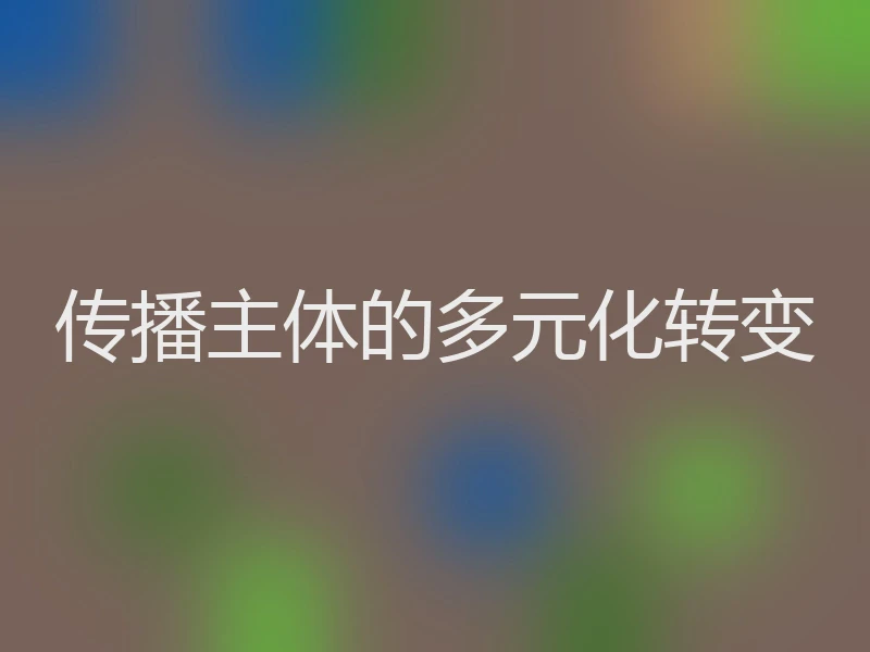 传播主体的多元化转变