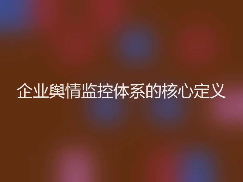 企业舆情监控体系的核心定义
