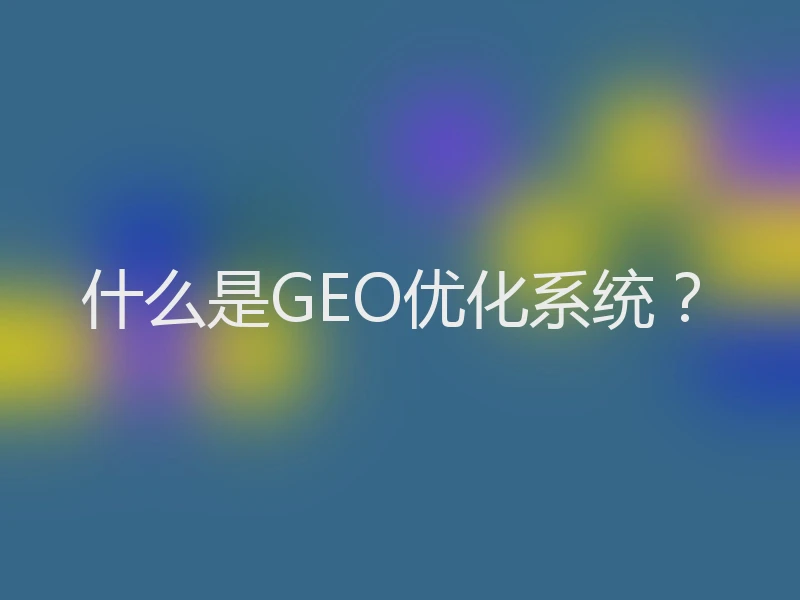 什么是GEO优化系统？