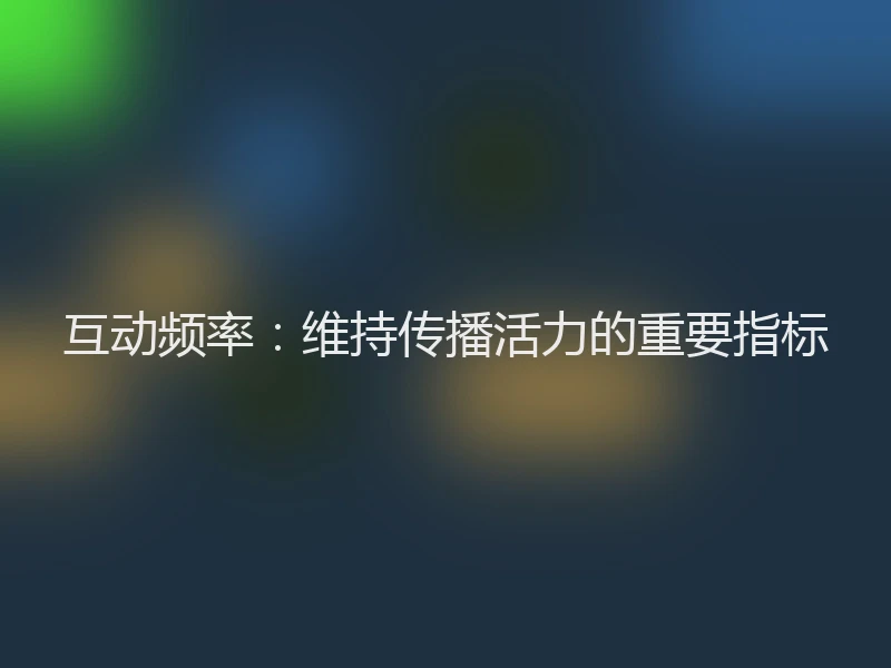 互动频率：维持传播活力的重要指标