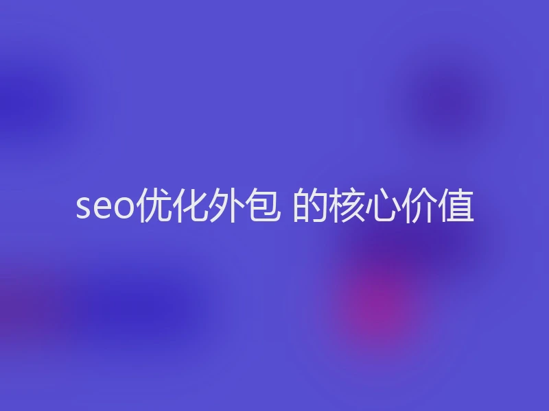 seo优化外包 的核心价值