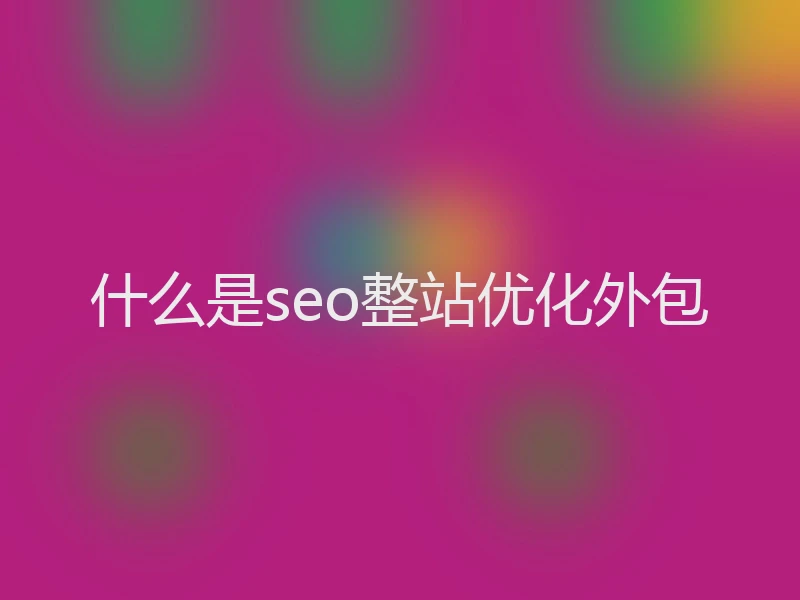什么是seo整站优化外包