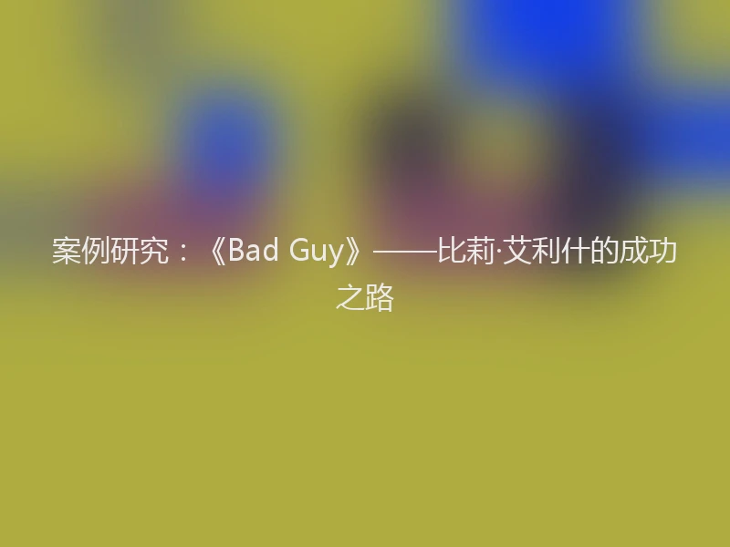 案例研究：《Bad Guy》——比莉·艾利什的成功之路